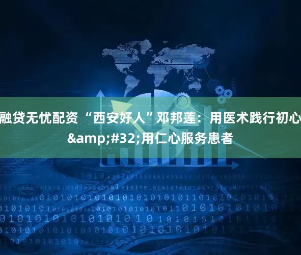融贷无忧配资 “西安好人”邓邦莲：用医术践行初心&#32;用仁心服务患者