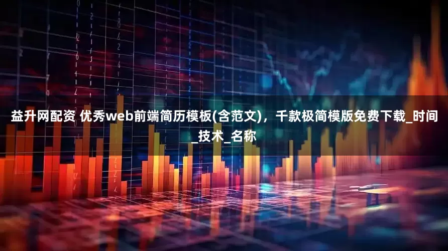 益升网配资 优秀web前端简历模板(含范文)，千款极简模版免费下载_时间_技术_名称