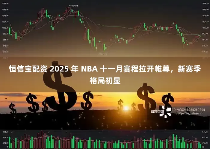 恒信宝配资 2025 年 NBA 十一月赛程拉开帷幕，新赛季格局初显