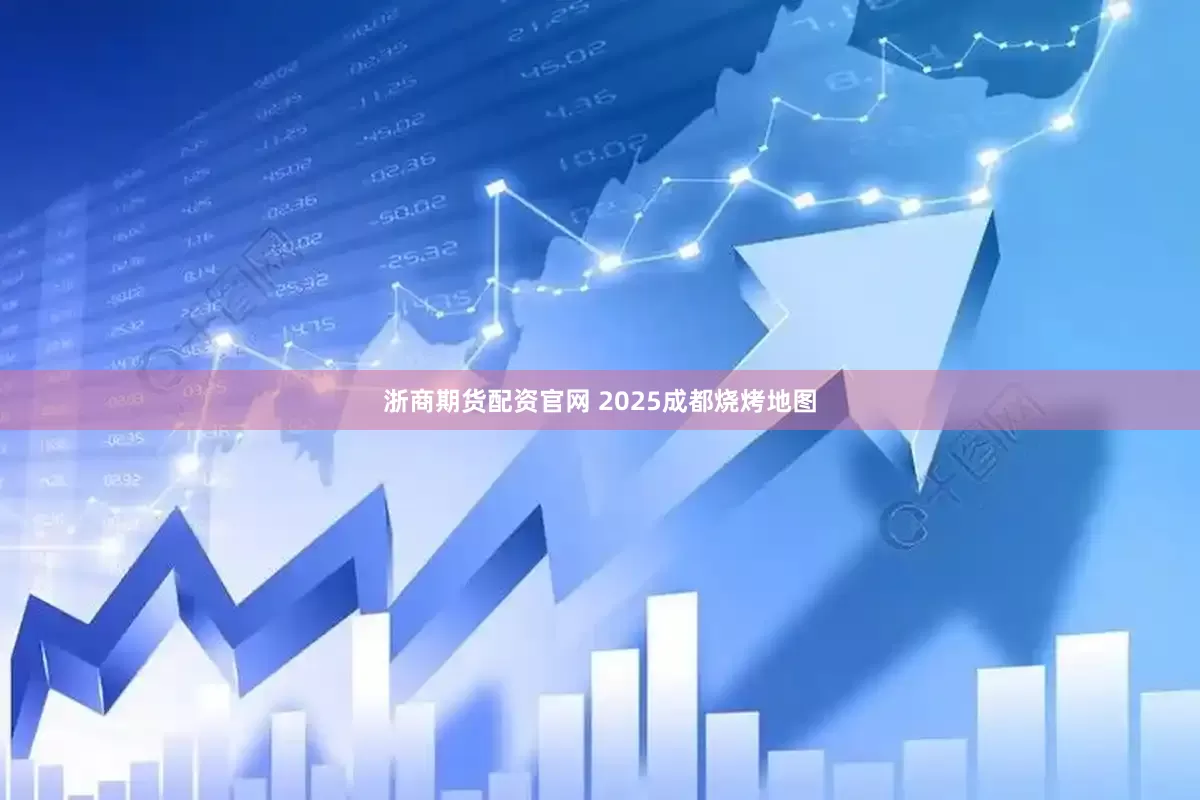 浙商期货配资官网 2025成都烧烤地图