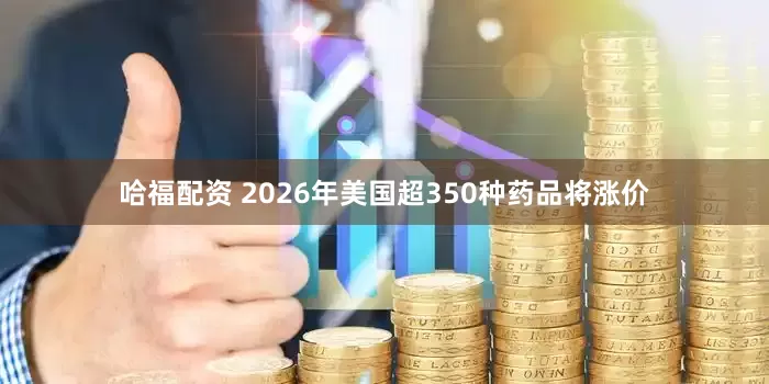 哈福配资 2026年美国超350种药品将涨价