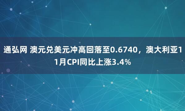 通弘网 澳元兑美元冲高回落至0.6740，澳大利亚11月CPI同比上涨3.4%