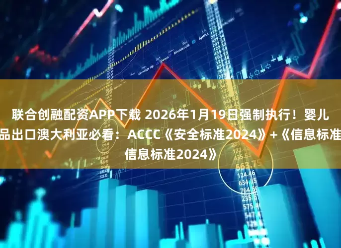联合创融配资APP下载 2026年1月19日强制执行！婴儿睡眠用品出口澳大利亚必看：ACCC《安全标准2024》+《信息标准2024》