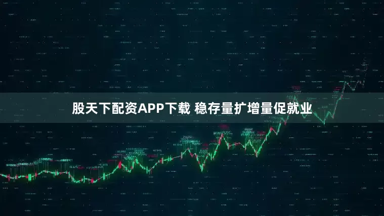 股天下配资APP下载 稳存量扩增量促就业