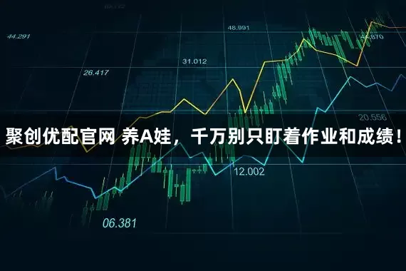 聚创优配官网 养A娃，千万别只盯着作业和成绩！