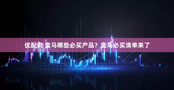 优配资 盒马哪些必买产品？盒马必买清单来了