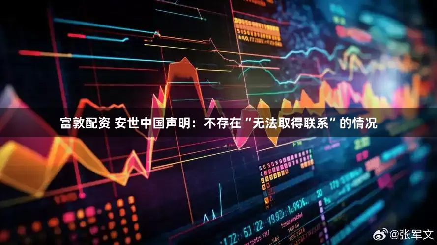 富敦配资 安世中国声明：不存在“无法取得联系”的情况